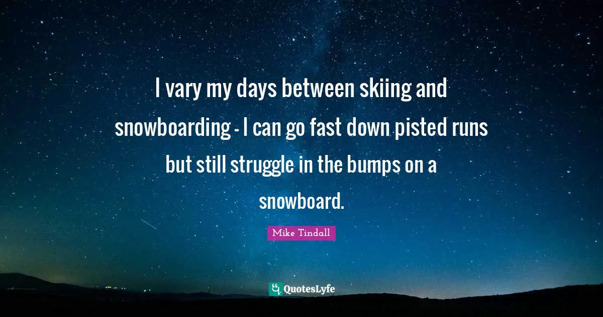 I vary my days between skiing and snowboarding - I can go fast down pisted runs but still struggle in the bumps on a snowboard.