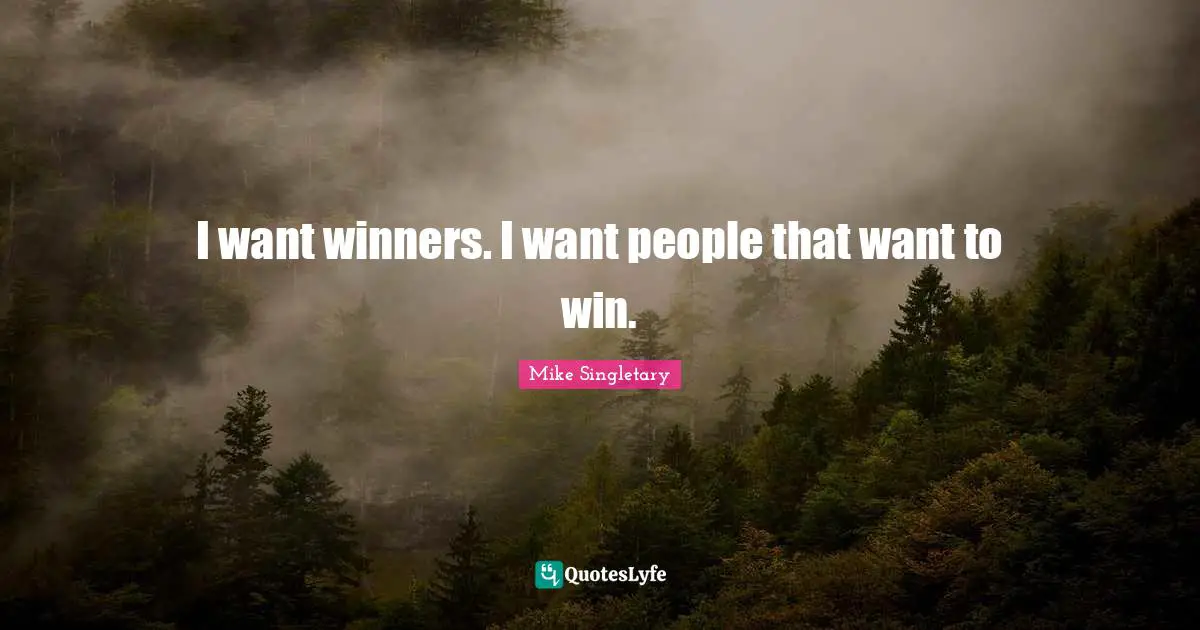 I want winners. I want people that want to win.