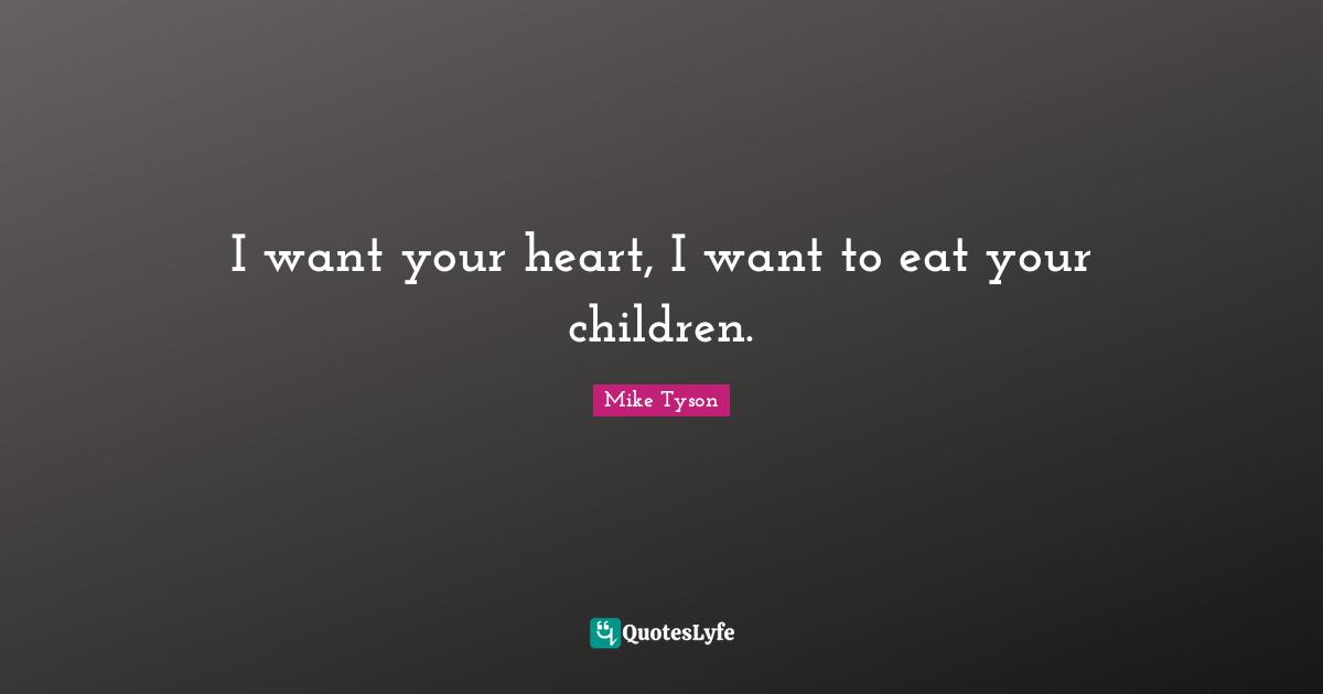 I want your heart, I want to eat your children.