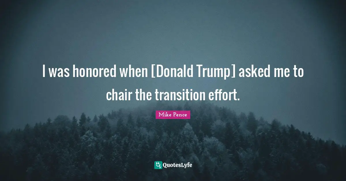 I was honored when [Donald Trump] asked me to chair the transition effort.
