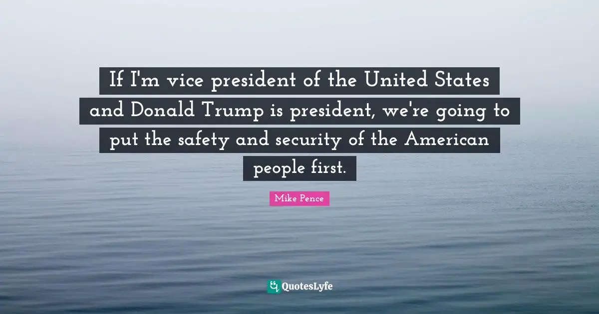 Safety And Security Quotes: "If I'm vice president of the United States and Donald Trump is president, we're going to put the safety and security of the American people first."