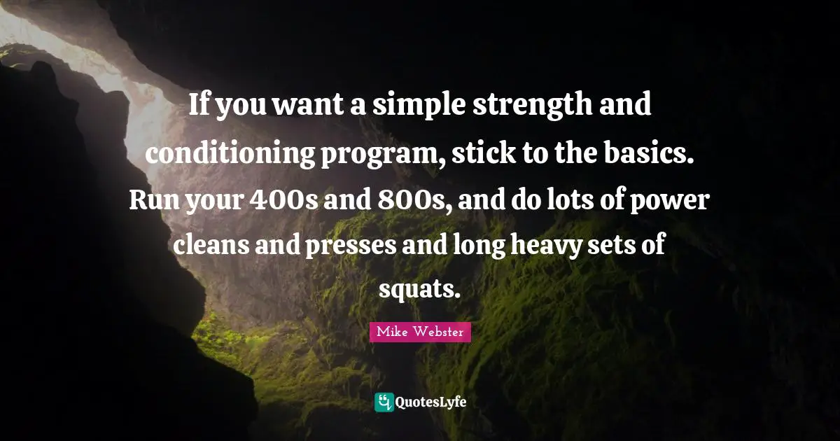 Program Quotes: "If you want a simple strength and conditioning program, stick to the basics. Run your 400s and 800s, and do lots of power cleans and presses and long heavy sets of squats."