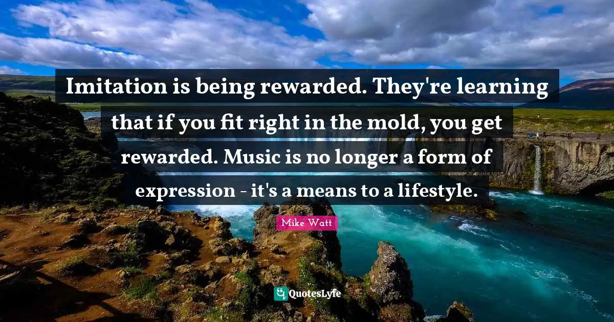 J. J. Watt Quotes: "Imitation is being rewarded. They're learning that if you fit right in the mold, you get rewarded. Music is no longer a form of expression - it's a means to a lifestyle."