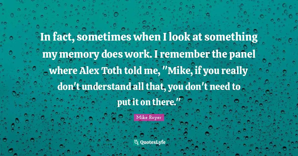 In fact, sometimes when I look at something my memory does work. I remember the panel where Alex Toth told me, "Mike, if you really don't understand all that, you don't need to put it on there."