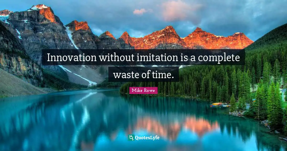 Innovation without imitation is a complete waste of time.
