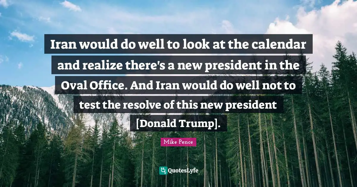 Iran would do well to look at the calendar and realize there's a new president in the Oval Office. And Iran would do well not to test the resolve of this new president [Donald Trump].