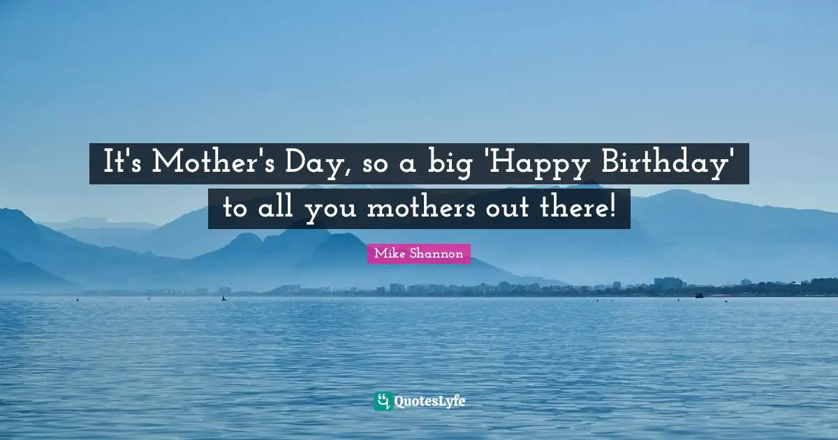 It's Mother's Day, so a big 'Happy Birthday' to all you mothers out there!