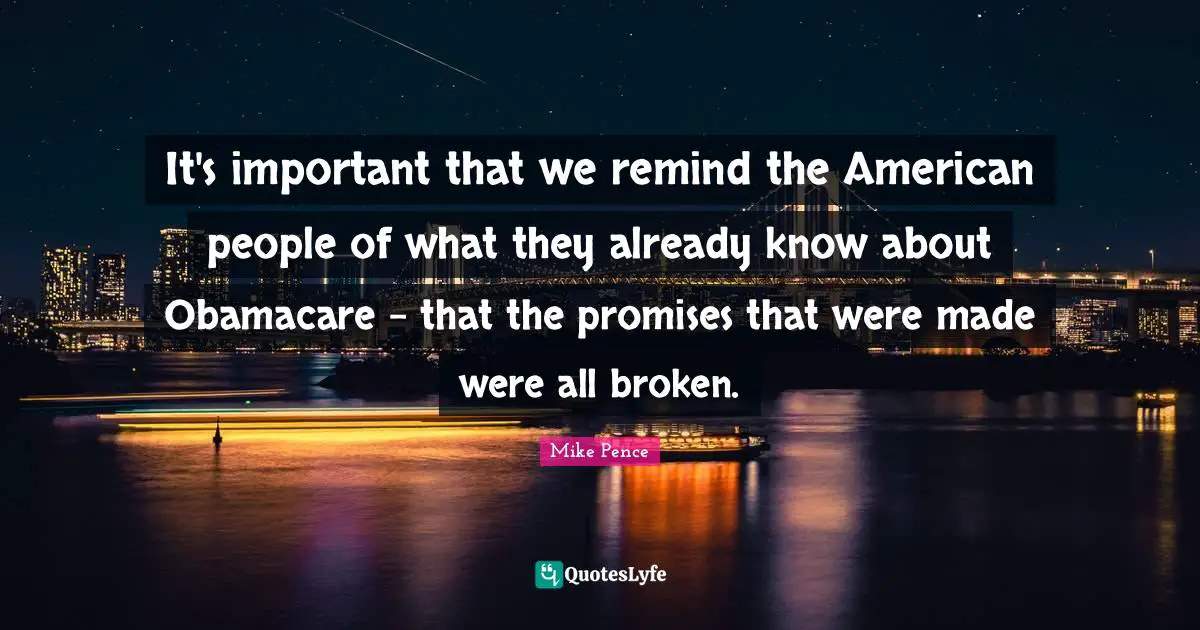 It's important that we remind the American people of what they already know about Obamacare - that the promises that were made were all broken.