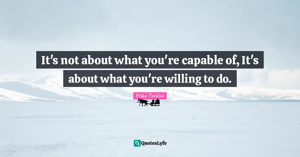 Willing Quotes: "It's not about what you're capable of, It's about what you're willing to do."