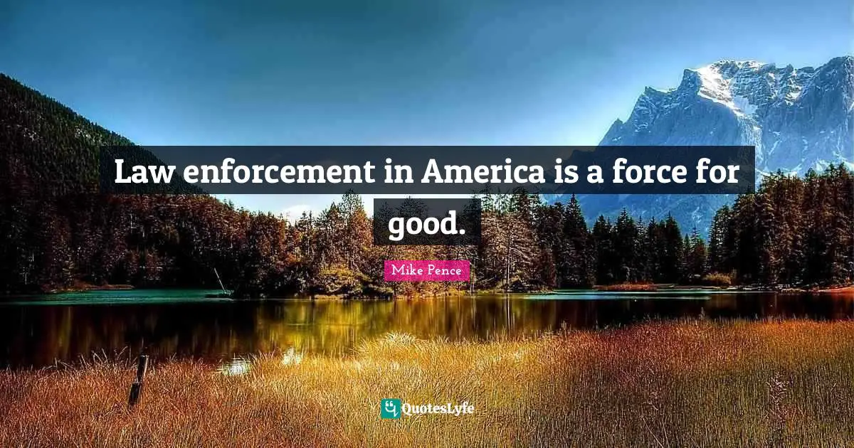 Mike Pence Quotes: Law enforcement in America is a force for good.