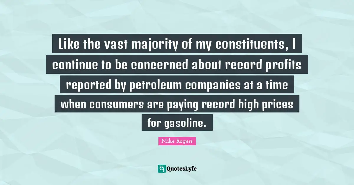 Gasoline Quotes: "Like the vast majority of my constituents, I continue to be concerned about record profits reported by petroleum companies at a time when consumers are paying record high prices for gasoline."