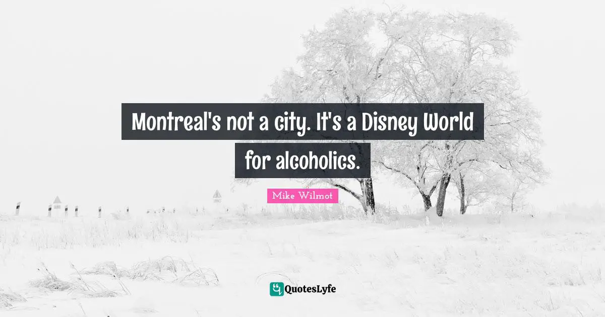 Montreal's not a city. It's a Disney World for alcoholics.