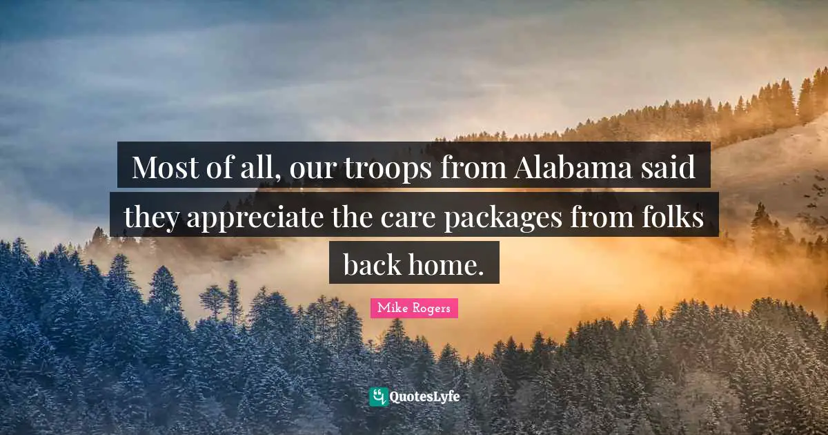 Most of all, our troops from Alabama said they appreciate the care packages from folks back home.