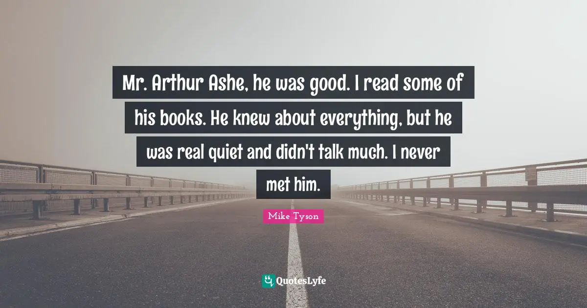 Arthur Quotes: "Mr. Arthur Ashe, he was good. I read some of his books. He knew about everything, but he was real quiet and didn't talk much. I never met him."