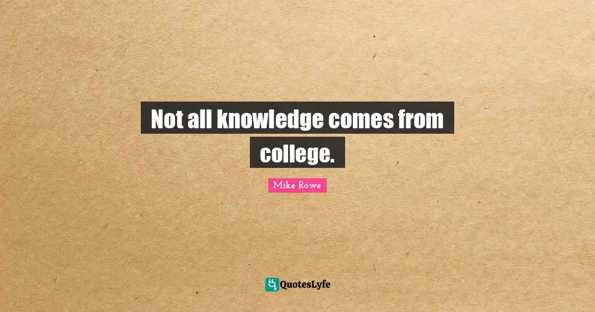 Not all knowledge comes from college.