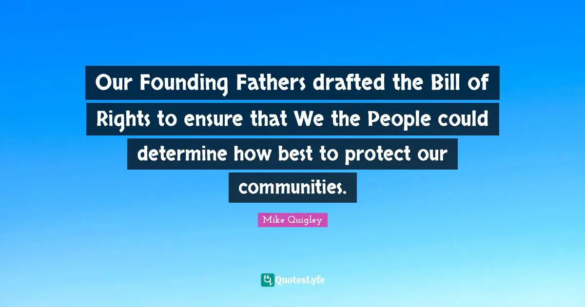 Founding Fathers Quotes: "Our Founding Fathers drafted the Bill of Rights to ensure that We the People could determine how best to protect our communities."