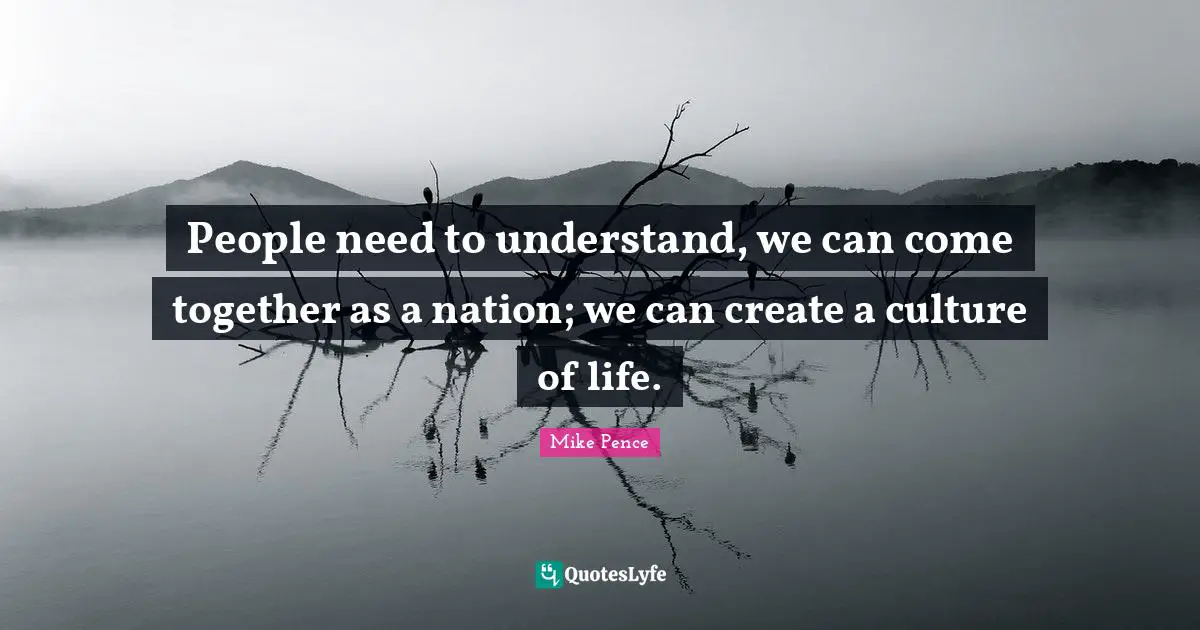 People need to understand, we can come together as a nation; we can create a culture of life.