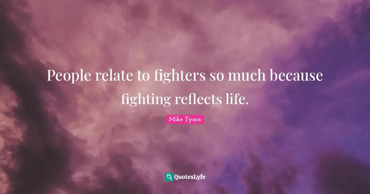 People relate to fighters so much because fighting reflects life.