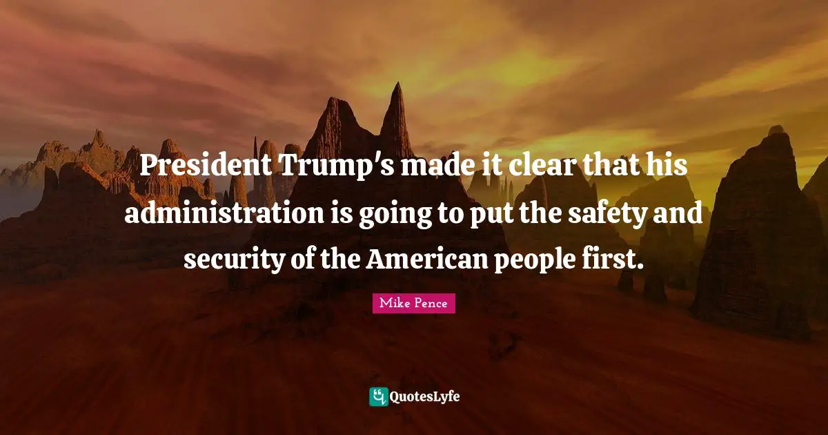 Safety And Security Quotes: "President Trump's made it clear that his administration is going to put the safety and security of the American people first."