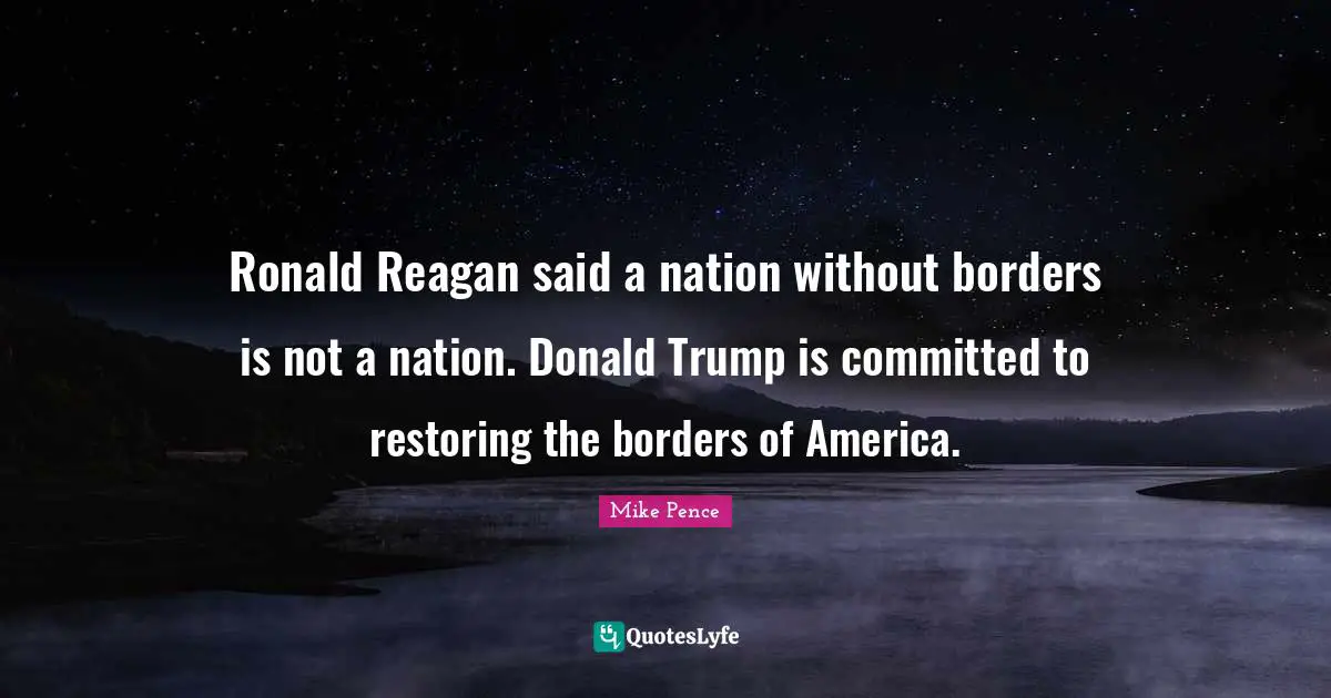 Ronald Reagan said a nation without borders is not a nation. Donald Trump is committed to restoring the borders of America.