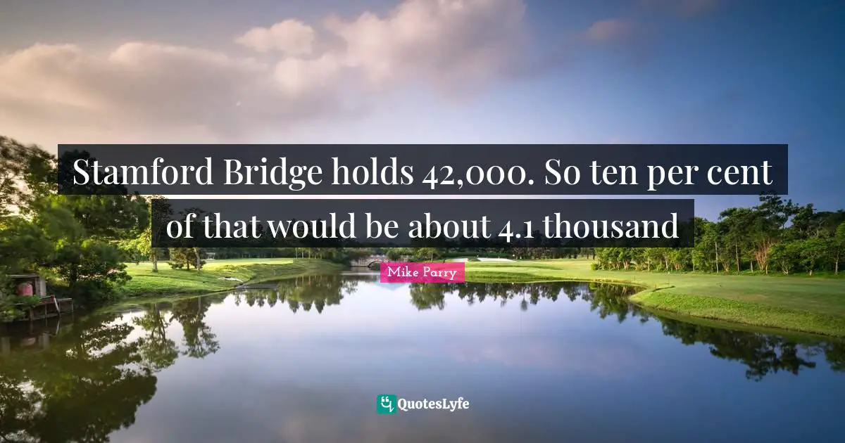 Stamford Bridge holds 42,000. So ten per cent of that would be about 4.1 thousand