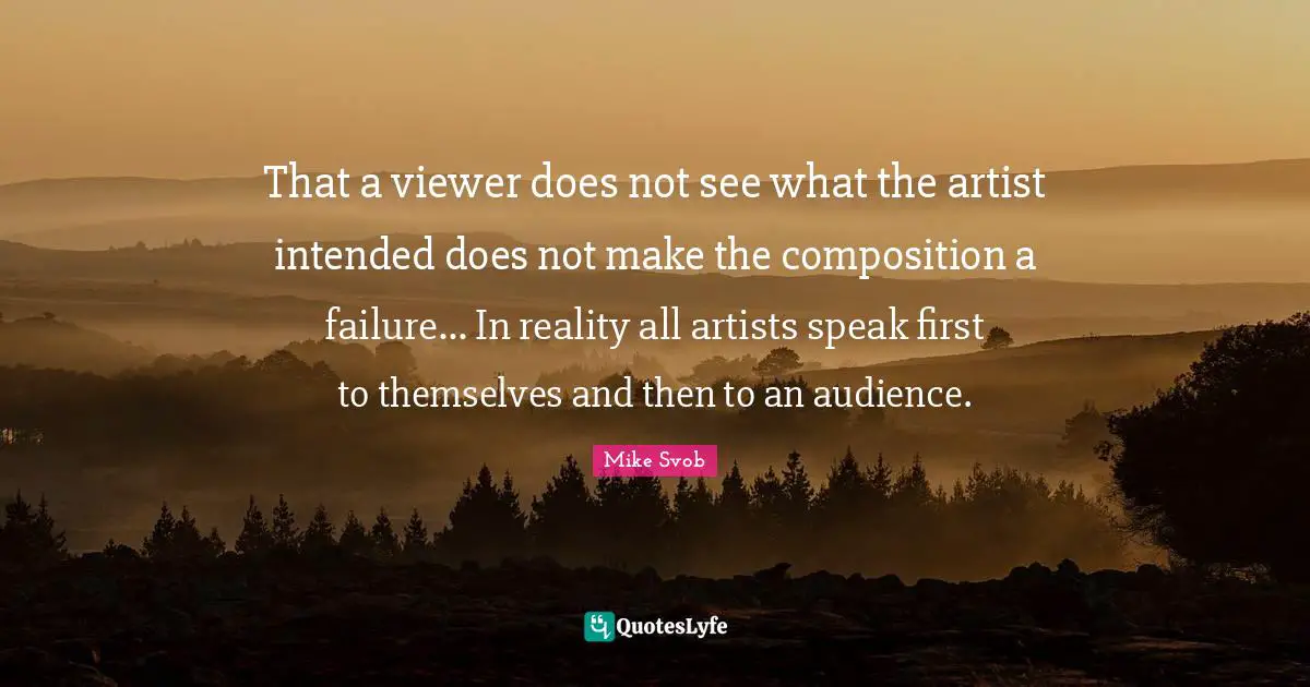 That a viewer does not see what the artist intended does not make the composition a failure... In reality all artists speak first to themselves and then to an audience.