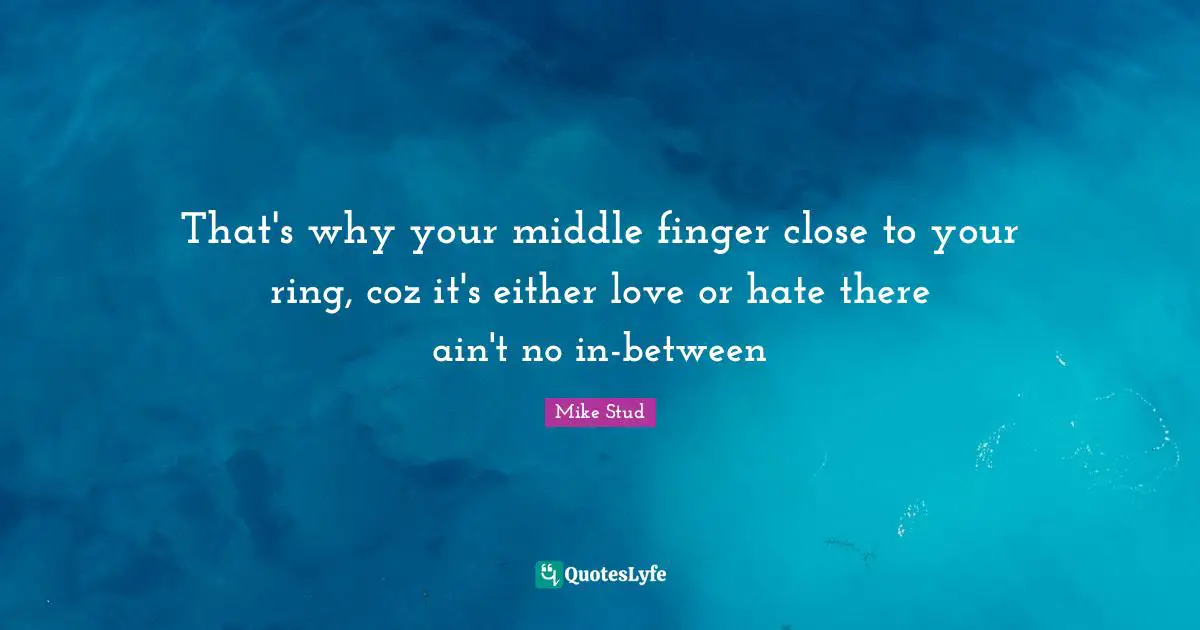 Middle Quotes: "That's why your middle finger close to your ring, coz it's either love or hate there ain't no in-between"