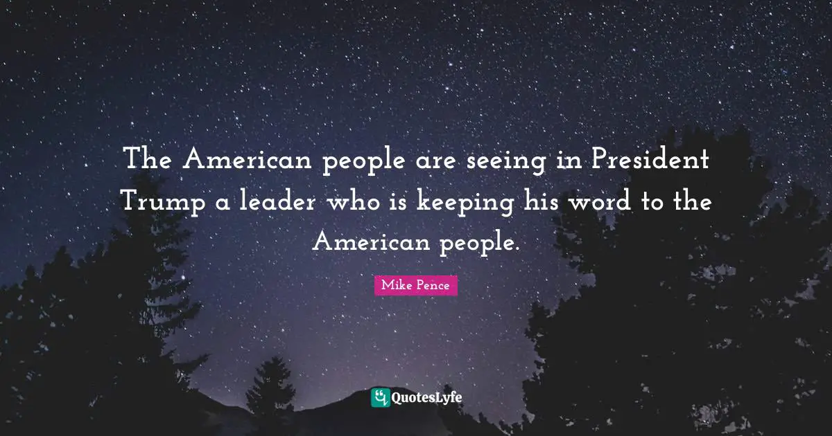 The American people are seeing in President Trump a leader who is keeping his word to the American people.