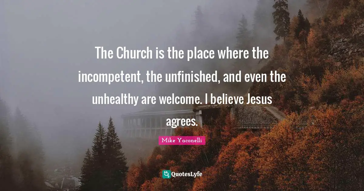 Incompetent Quotes: "The Church is the place where the incompetent, the unfinished, and even the unhealthy are welcome. I believe Jesus agrees."