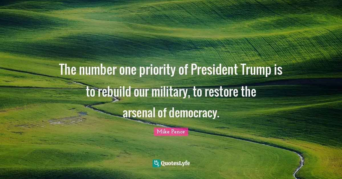 The number one priority of President Trump is to rebuild our military, to restore the arsenal of democracy.