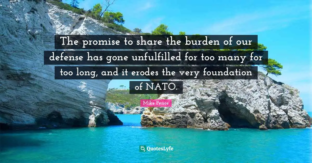 The promise to share the burden of our defense has gone unfulfilled for too many for too long, and it erodes the very foundation of NATO.