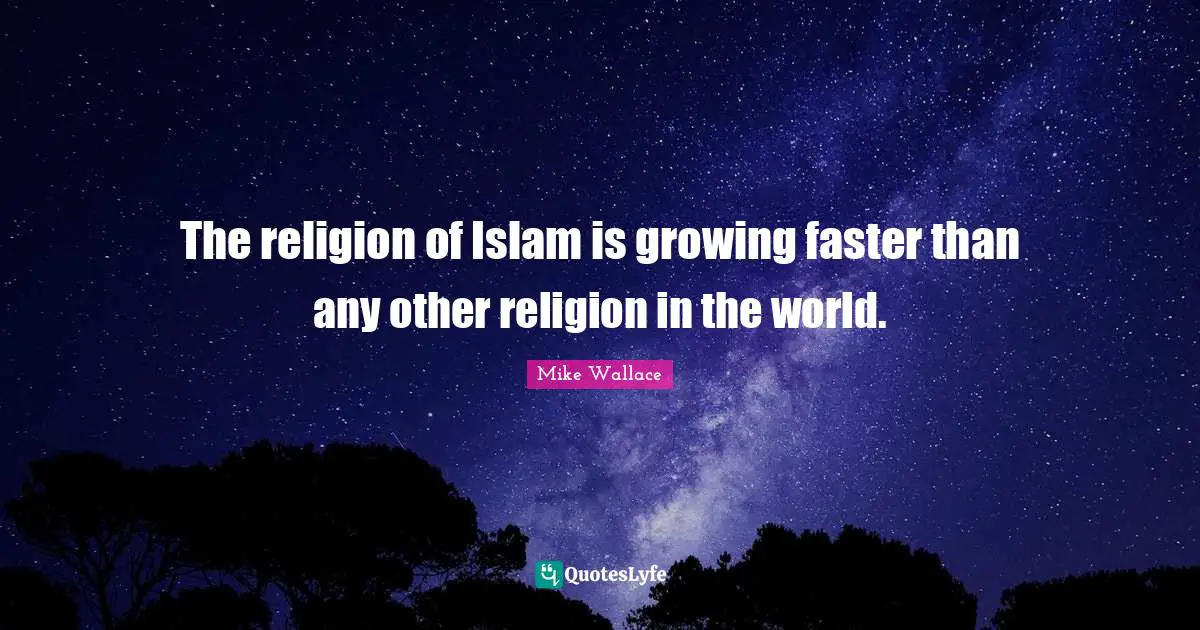 The religion of Islam is growing faster than any other religion in the world.