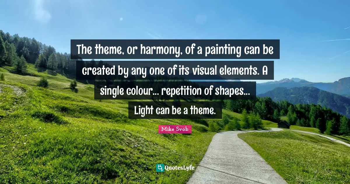 The theme, or harmony, of a painting can be created by any one of its visual elements. A single colour... repetition of shapes... Light can be a theme.