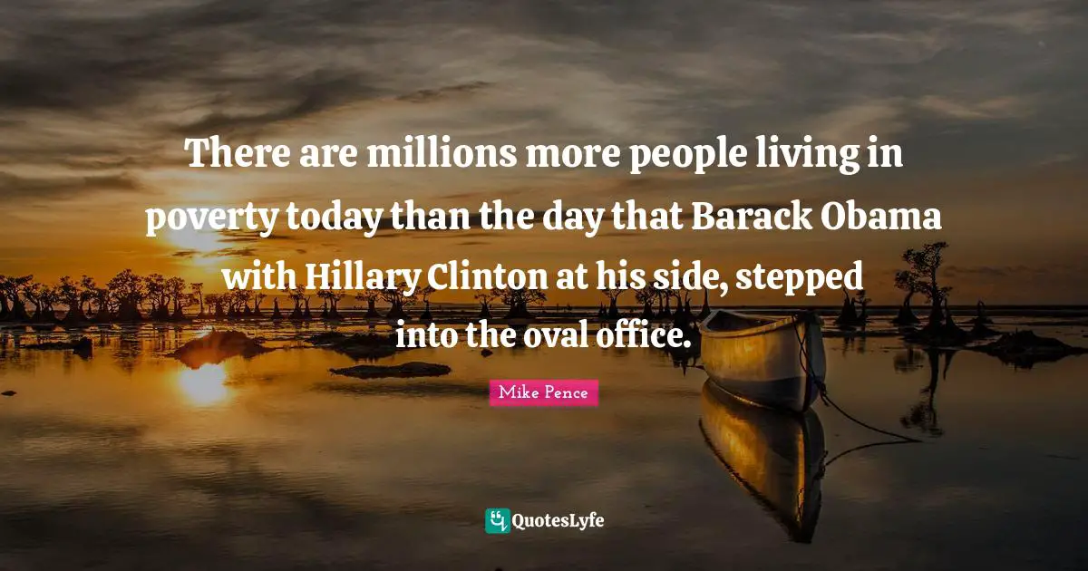 There are millions more people living in poverty today than the day that Barack Obama with Hillary Clinton at his side, stepped into the oval office.
