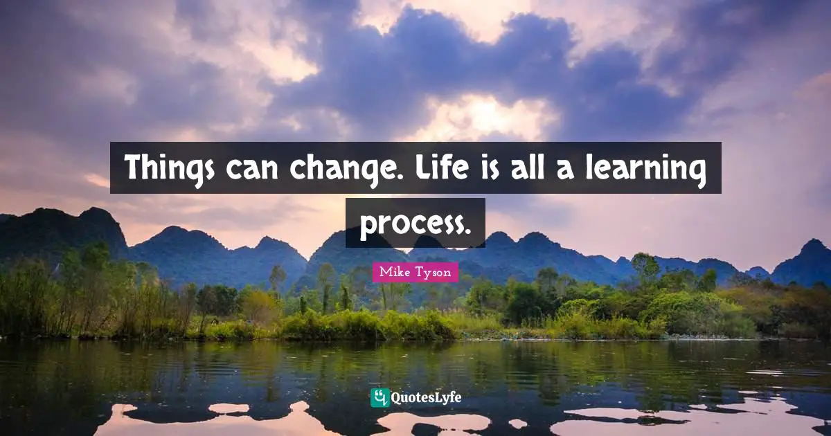 Learning Process Quotes: "Things can change. Life is all a learning process."