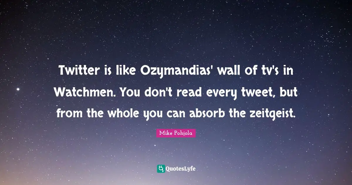 Tweet Quotes: "Twitter is like Ozymandias' wall of tv's in Watchmen. You don't read every tweet, but from the whole you can absorb the zeitgeist."