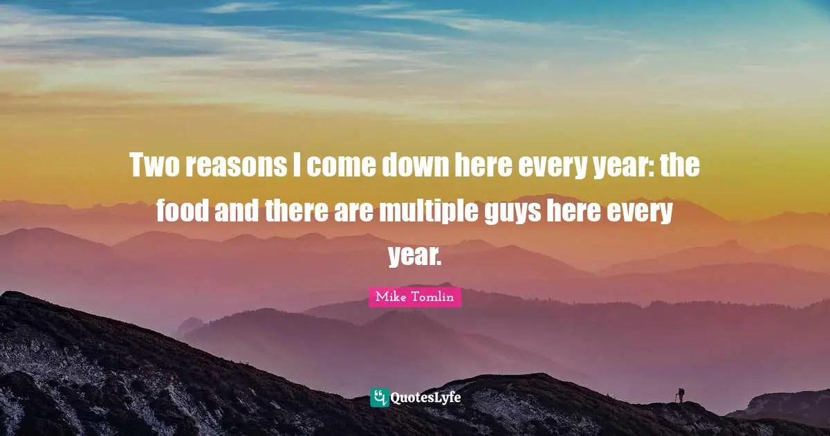 Mike Tomlin Quotes: "Two reasons I come down here every year: the food and there are multiple guys here every year."