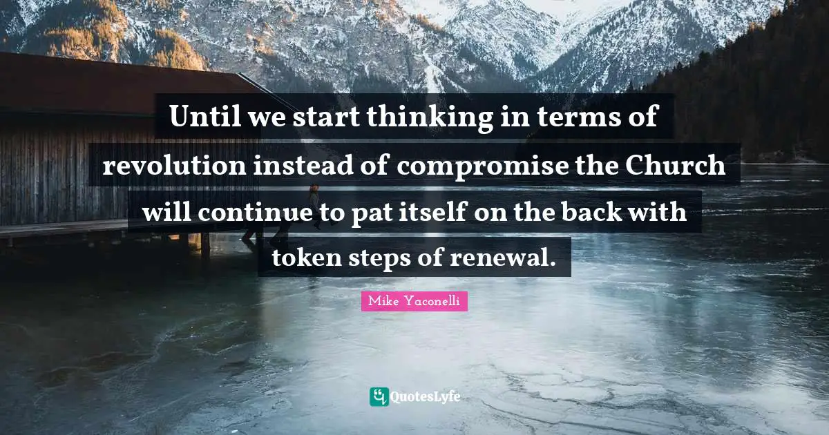 Until we start thinking in terms of revolution instead of compromise the Church will continue to pat itself on the back with token steps of renewal.
