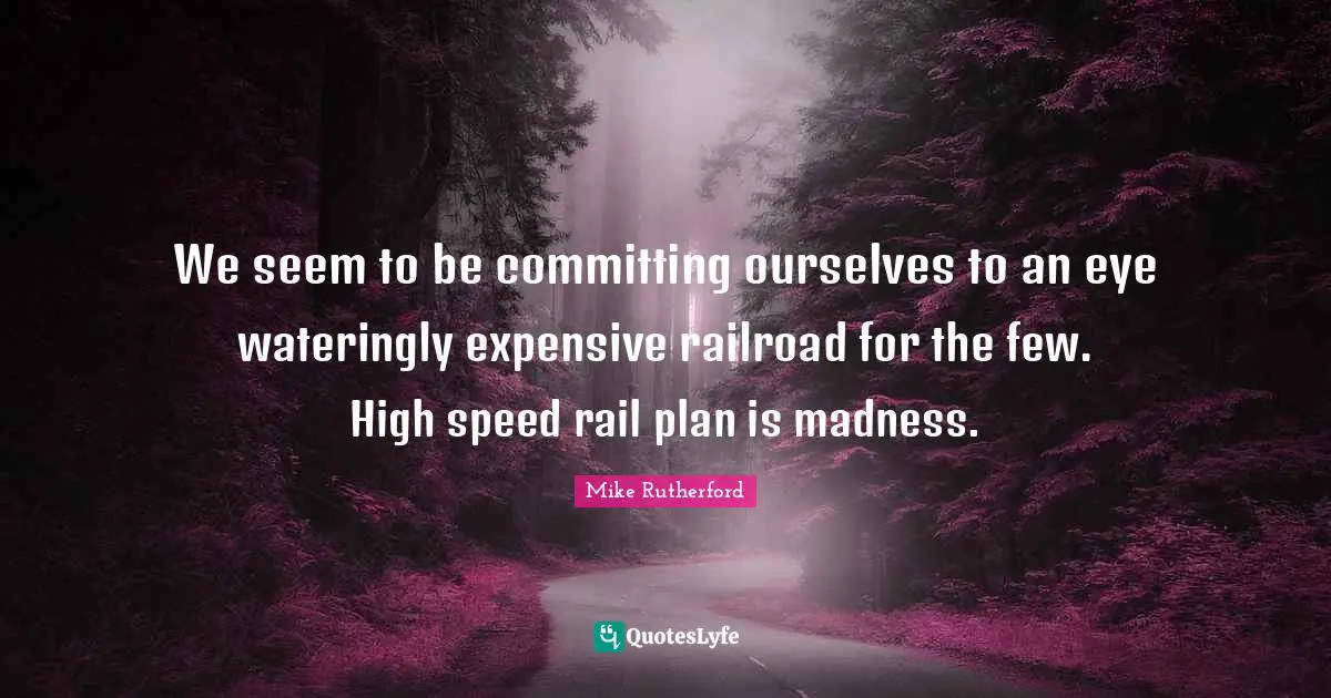 We seem to be committing ourselves to an eye wateringly expensive railroad for the few. High speed rail plan is madness.