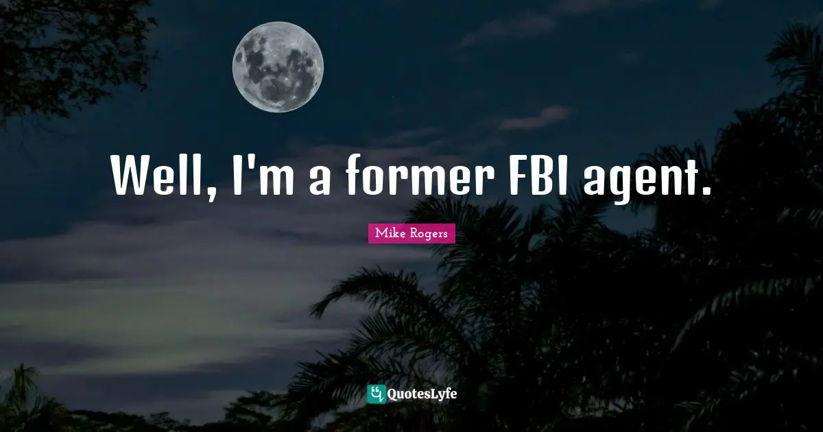 Well, I'm a former FBI agent.