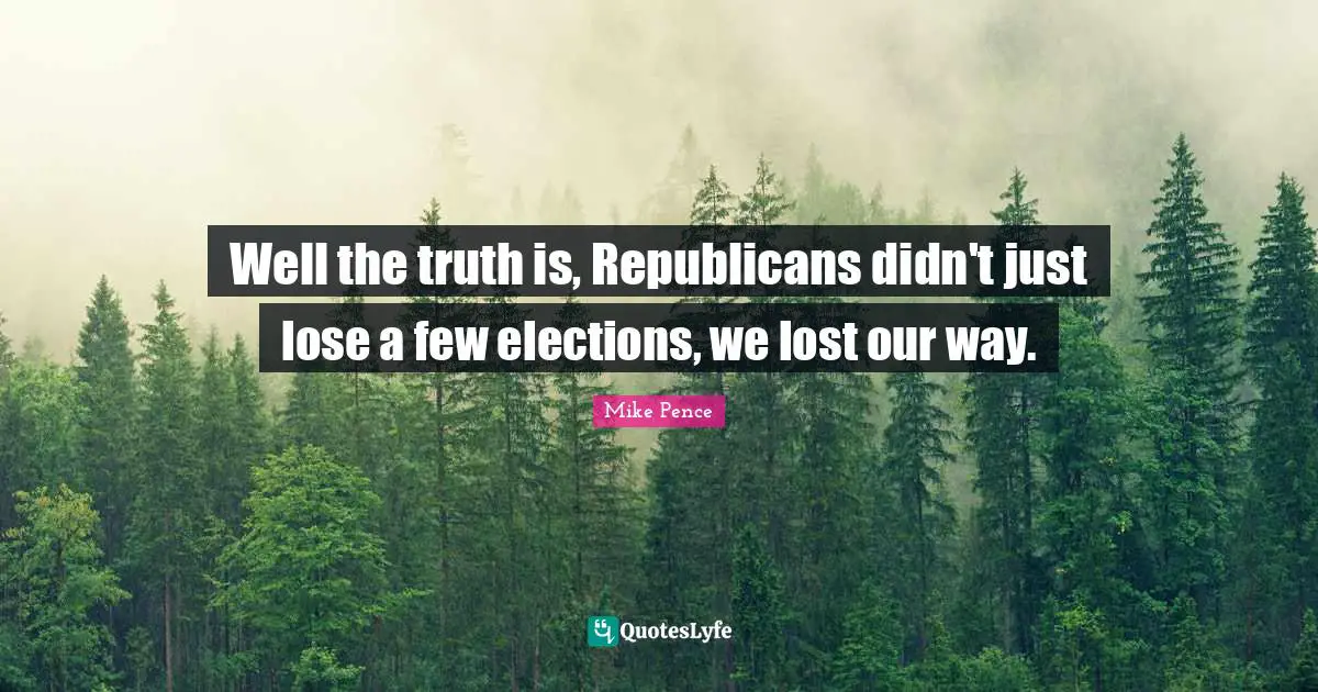 Well the truth is, Republicans didn't just lose a few elections, we lost our way.