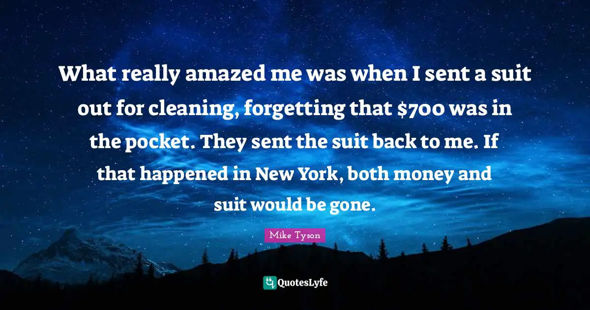 What really amazed me was when I sent a suit out for cleaning, forgetting that $700 was in the pocket. They sent the suit back to me. If that happened in New York, both money and suit would be gone.