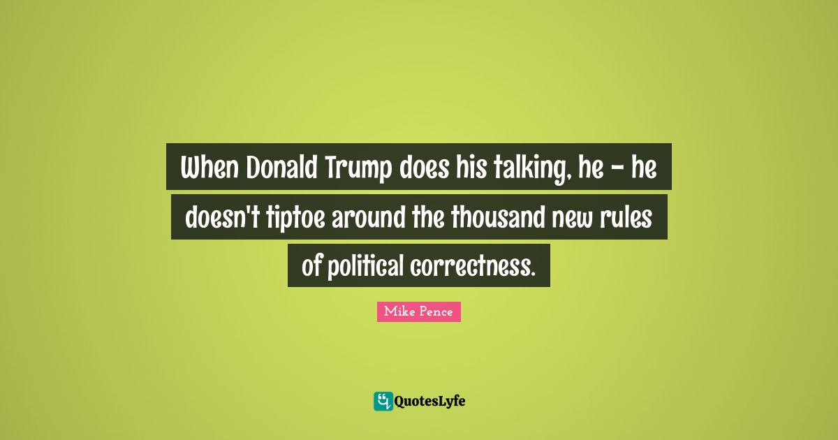 When Donald Trump does his talking, he - he doesn't tiptoe around the thousand new rules of political correctness.