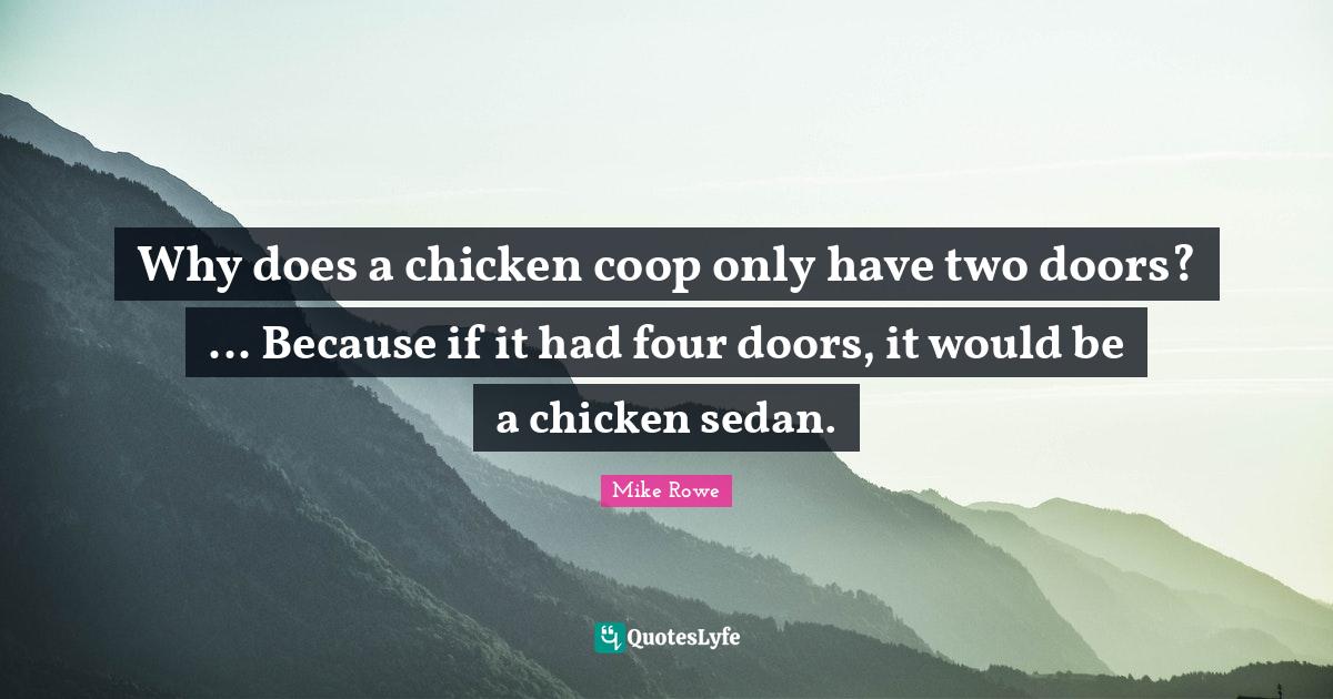 Why does a chicken coop only have two doors? Because if it had fou... Quote by Mike Rowe