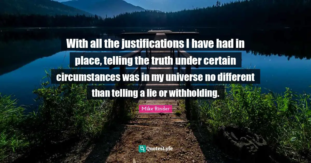 Re Telling Quotes: "With all the justifications I have had in place, telling the truth under certain circumstances was in my universe no different than telling a lie or withholding."