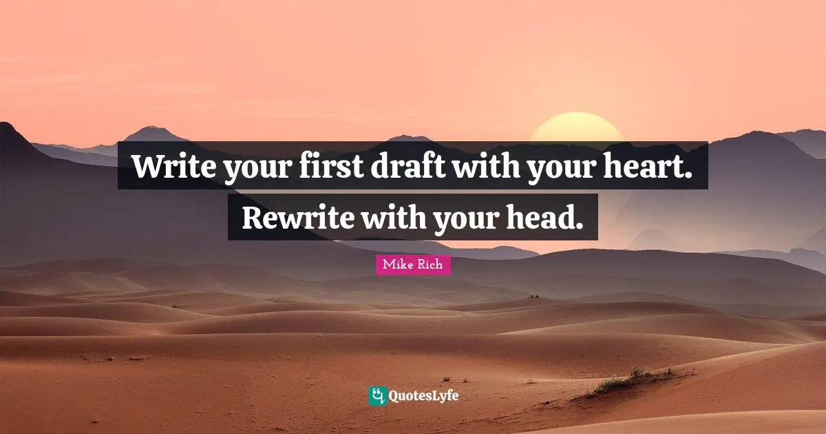 Write your first draft with your heart. Rewrite with your head.
