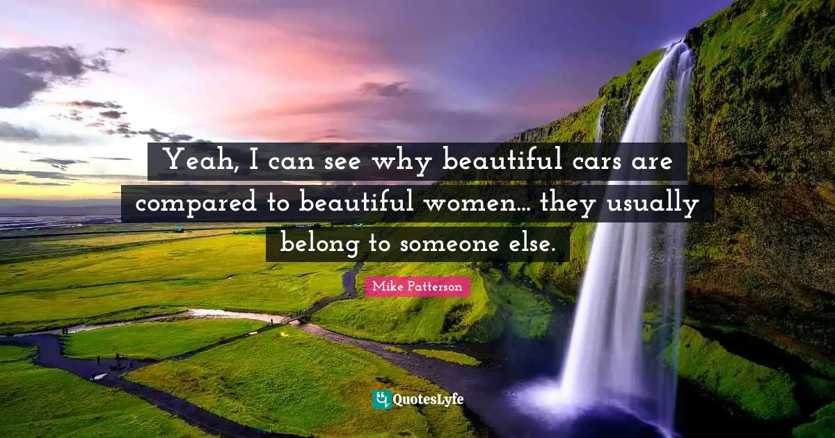 Yeah, I can see why beautiful cars are compared to beautiful women... they usually belong to someone else.