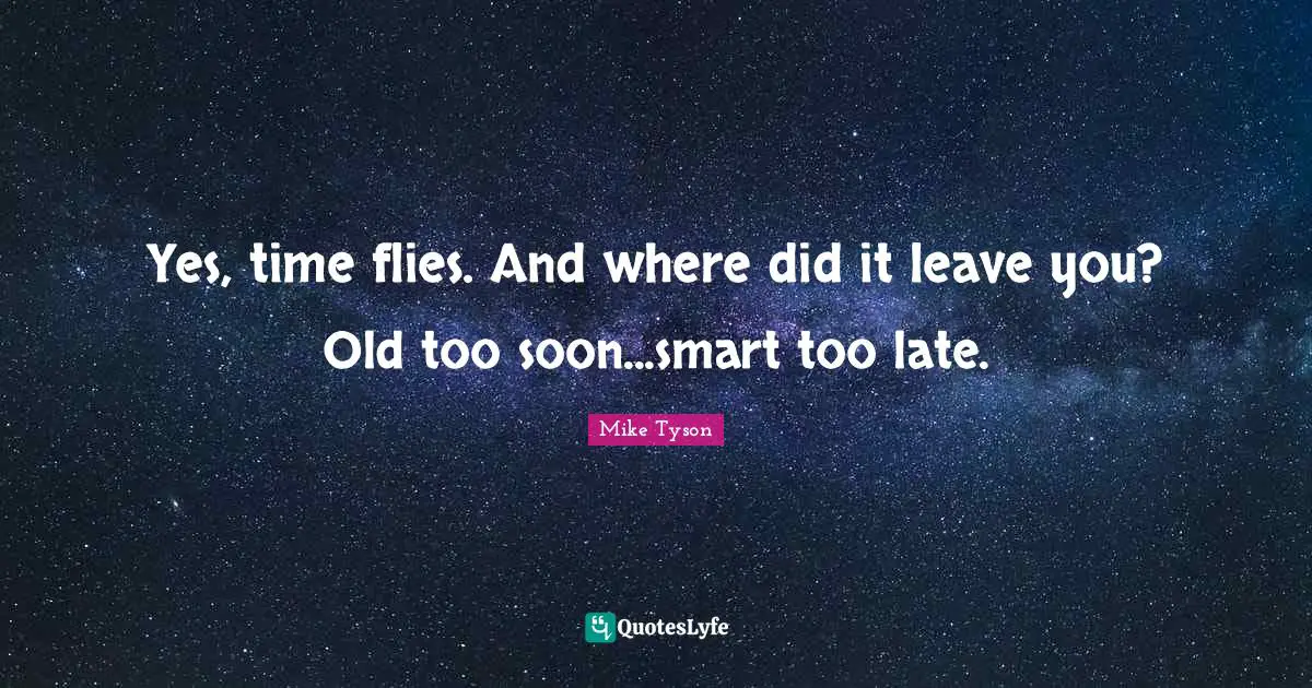 Time Flies Quotes: "Yes, time flies. And where did it leave you? Old too soon...smart too late."