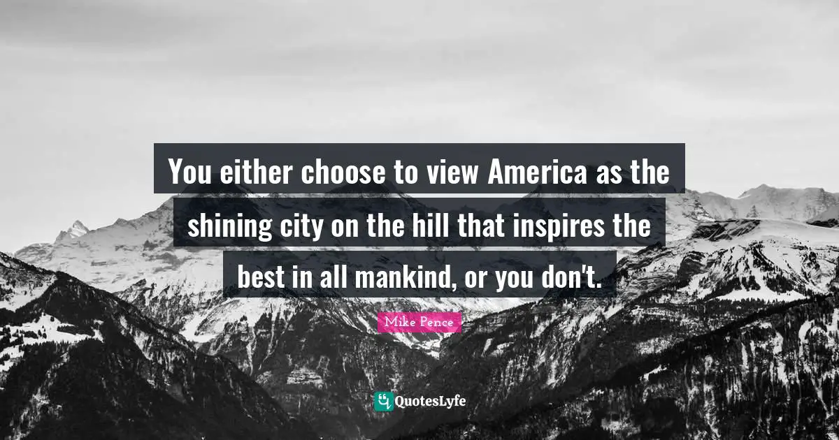 You either choose to view America as the shining city on the hill that inspires the best in all mankind, or you don't.