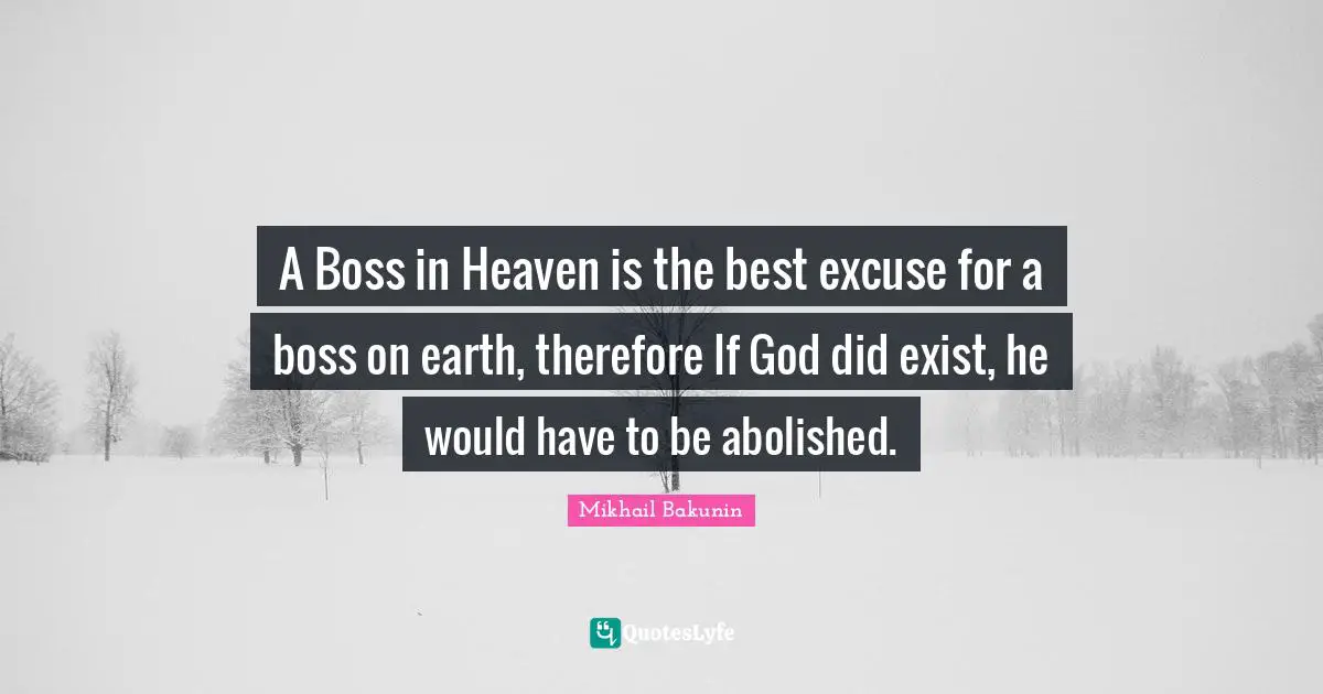 Excuse Quotes: "A Boss in Heaven is the best excuse for a boss on earth, therefore If God did exist, he would have to be abolished."
